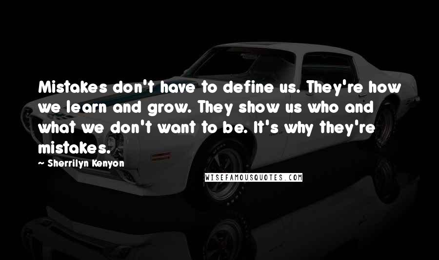 Sherrilyn Kenyon Quotes: Mistakes don't have to define us. They're how we learn and grow. They show us who and what we don't want to be. It's why they're mistakes.