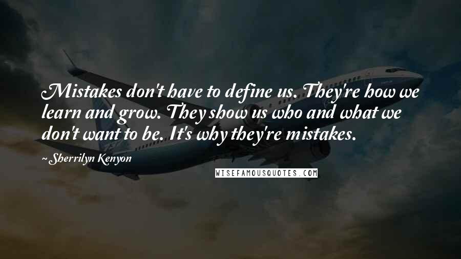 Sherrilyn Kenyon Quotes: Mistakes don't have to define us. They're how we learn and grow. They show us who and what we don't want to be. It's why they're mistakes.