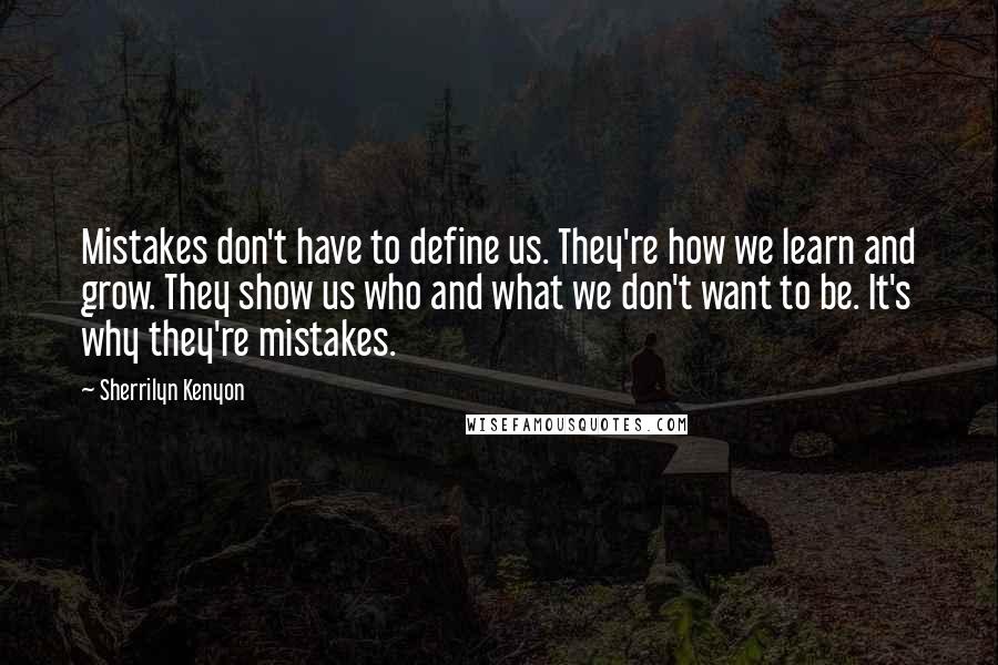 Sherrilyn Kenyon Quotes: Mistakes don't have to define us. They're how we learn and grow. They show us who and what we don't want to be. It's why they're mistakes.