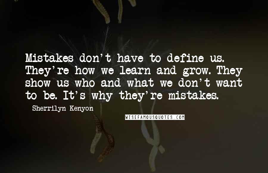 Sherrilyn Kenyon Quotes: Mistakes don't have to define us. They're how we learn and grow. They show us who and what we don't want to be. It's why they're mistakes.