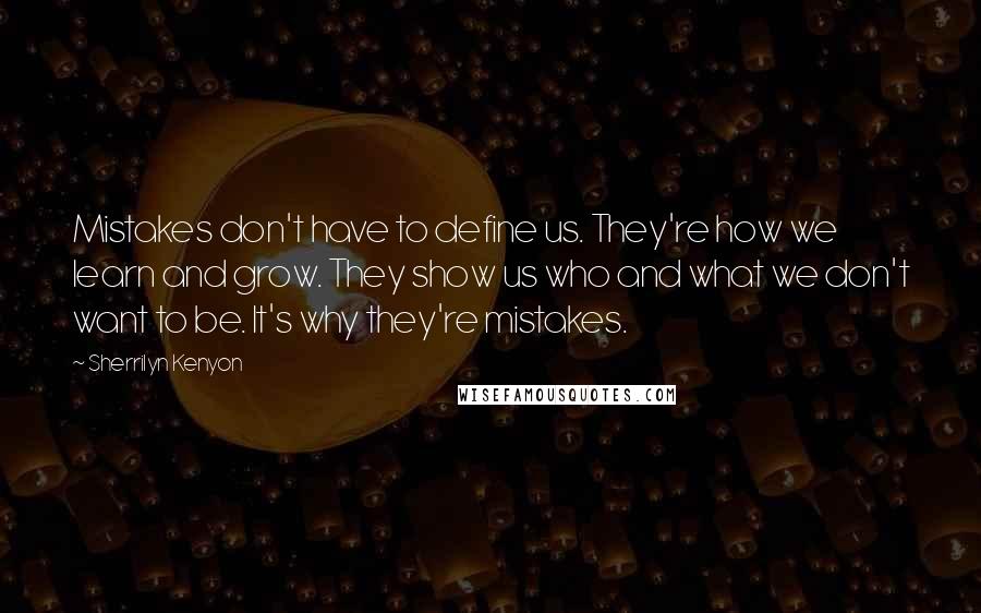 Sherrilyn Kenyon Quotes: Mistakes don't have to define us. They're how we learn and grow. They show us who and what we don't want to be. It's why they're mistakes.