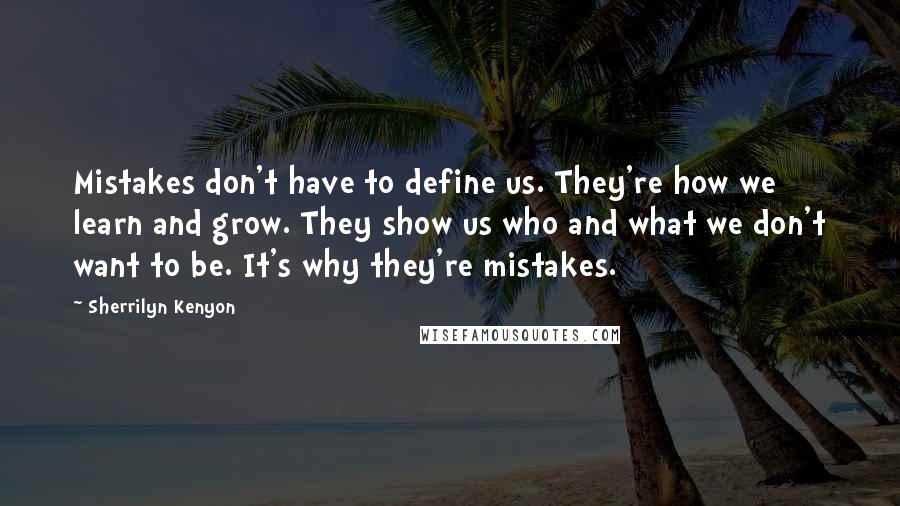 Sherrilyn Kenyon Quotes: Mistakes don't have to define us. They're how we learn and grow. They show us who and what we don't want to be. It's why they're mistakes.