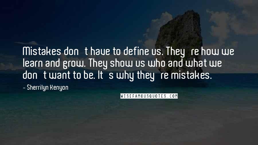 Sherrilyn Kenyon Quotes: Mistakes don't have to define us. They're how we learn and grow. They show us who and what we don't want to be. It's why they're mistakes.