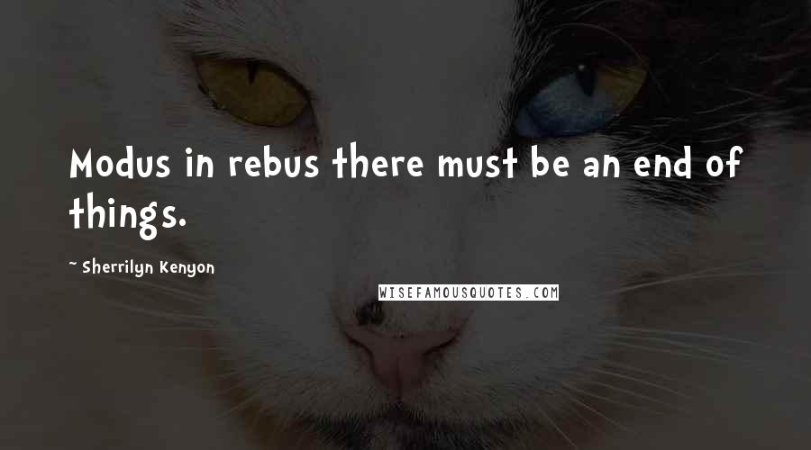 Sherrilyn Kenyon Quotes: Modus in rebus there must be an end of things.
