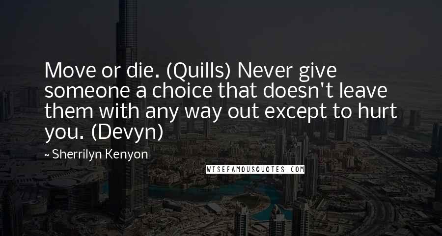 Sherrilyn Kenyon Quotes: Move or die. (Quills) Never give someone a choice that doesn't leave them with any way out except to hurt you. (Devyn)