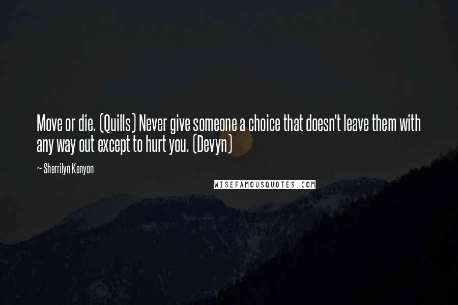 Sherrilyn Kenyon Quotes: Move or die. (Quills) Never give someone a choice that doesn't leave them with any way out except to hurt you. (Devyn)