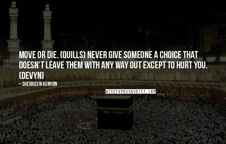 Sherrilyn Kenyon Quotes: Move or die. (Quills) Never give someone a choice that doesn't leave them with any way out except to hurt you. (Devyn)