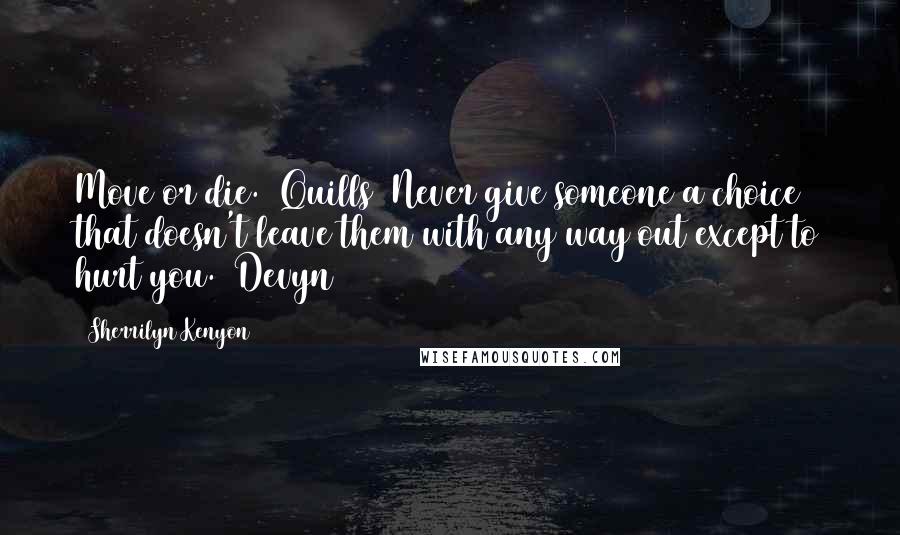 Sherrilyn Kenyon Quotes: Move or die. (Quills) Never give someone a choice that doesn't leave them with any way out except to hurt you. (Devyn)