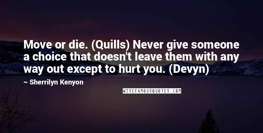 Sherrilyn Kenyon Quotes: Move or die. (Quills) Never give someone a choice that doesn't leave them with any way out except to hurt you. (Devyn)