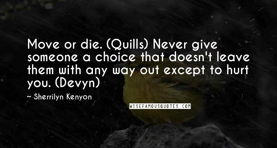 Sherrilyn Kenyon Quotes: Move or die. (Quills) Never give someone a choice that doesn't leave them with any way out except to hurt you. (Devyn)