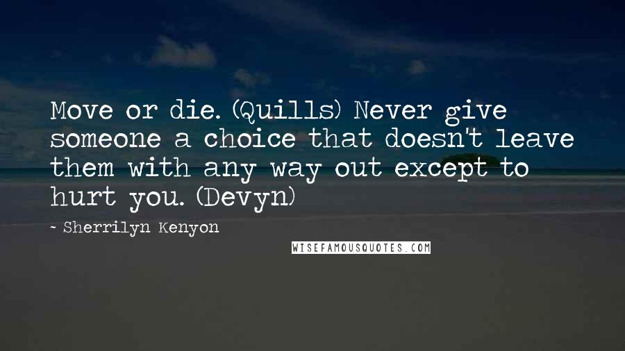 Sherrilyn Kenyon Quotes: Move or die. (Quills) Never give someone a choice that doesn't leave them with any way out except to hurt you. (Devyn)