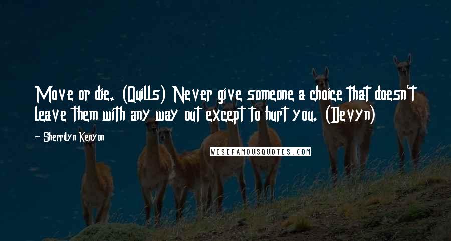 Sherrilyn Kenyon Quotes: Move or die. (Quills) Never give someone a choice that doesn't leave them with any way out except to hurt you. (Devyn)