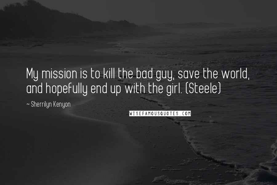 Sherrilyn Kenyon Quotes: My mission is to kill the bad guy, save the world, and hopefully end up with the girl. (Steele)