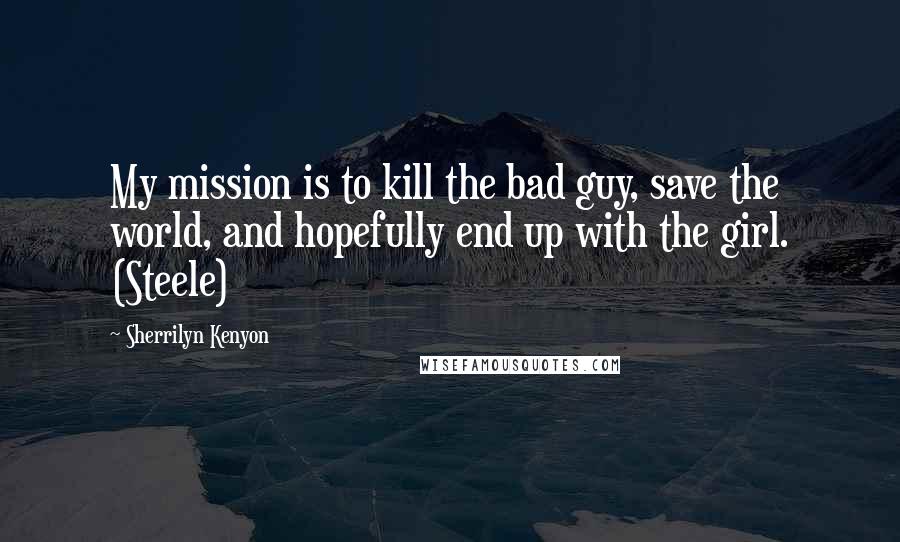 Sherrilyn Kenyon Quotes: My mission is to kill the bad guy, save the world, and hopefully end up with the girl. (Steele)