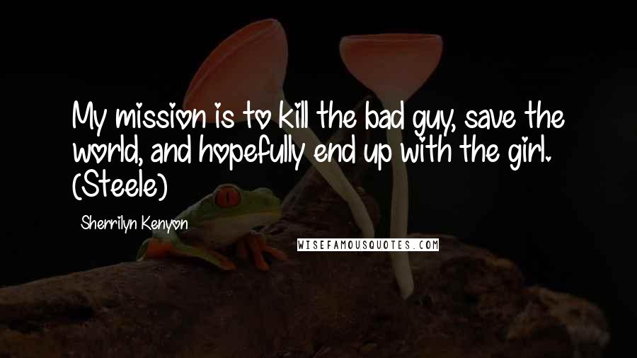 Sherrilyn Kenyon Quotes: My mission is to kill the bad guy, save the world, and hopefully end up with the girl. (Steele)