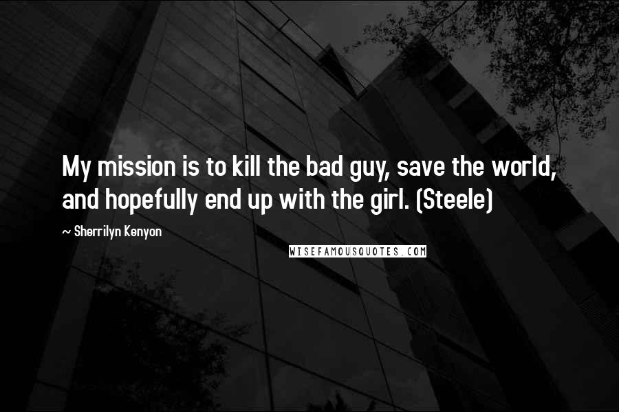 Sherrilyn Kenyon Quotes: My mission is to kill the bad guy, save the world, and hopefully end up with the girl. (Steele)