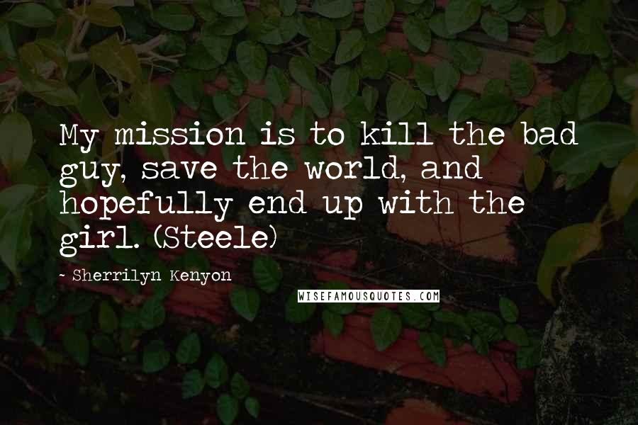 Sherrilyn Kenyon Quotes: My mission is to kill the bad guy, save the world, and hopefully end up with the girl. (Steele)