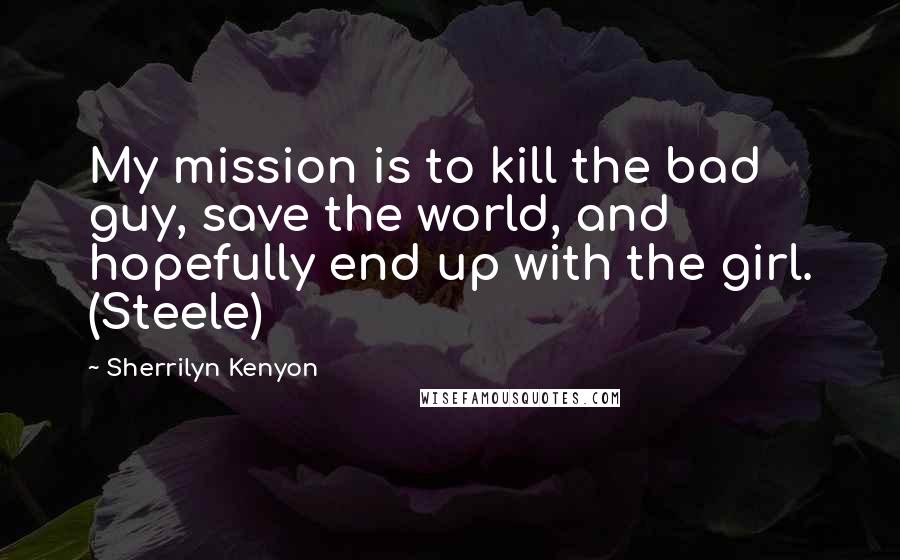 Sherrilyn Kenyon Quotes: My mission is to kill the bad guy, save the world, and hopefully end up with the girl. (Steele)