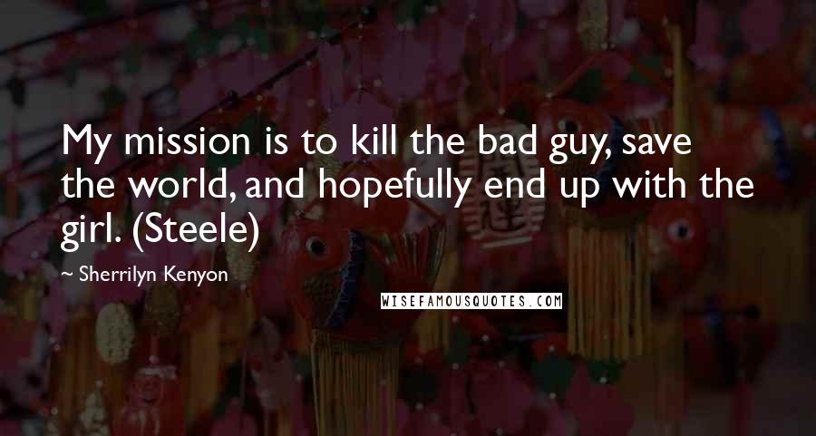 Sherrilyn Kenyon Quotes: My mission is to kill the bad guy, save the world, and hopefully end up with the girl. (Steele)