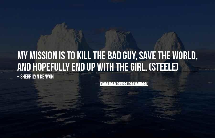 Sherrilyn Kenyon Quotes: My mission is to kill the bad guy, save the world, and hopefully end up with the girl. (Steele)