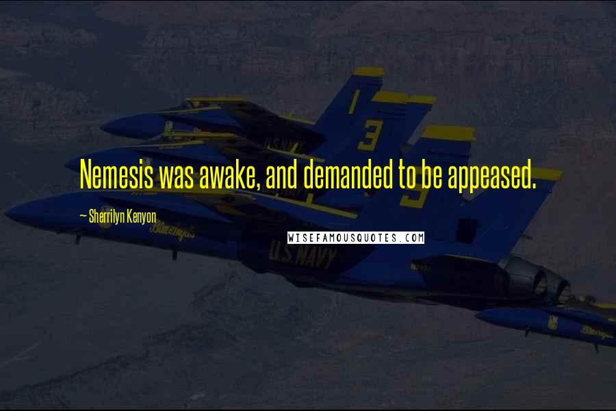 Sherrilyn Kenyon Quotes: Nemesis was awake, and demanded to be appeased.