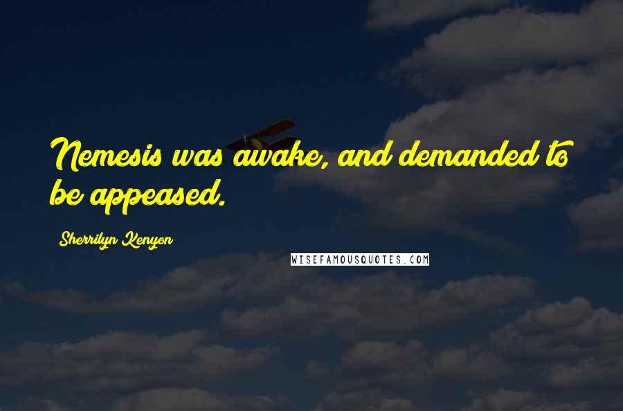 Sherrilyn Kenyon Quotes: Nemesis was awake, and demanded to be appeased.