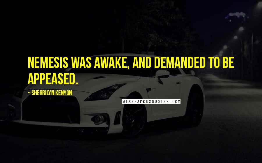 Sherrilyn Kenyon Quotes: Nemesis was awake, and demanded to be appeased.