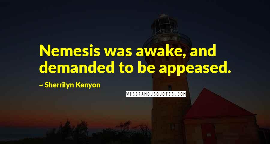 Sherrilyn Kenyon Quotes: Nemesis was awake, and demanded to be appeased.