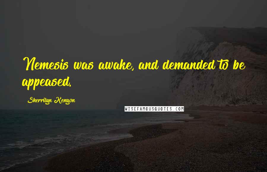 Sherrilyn Kenyon Quotes: Nemesis was awake, and demanded to be appeased.