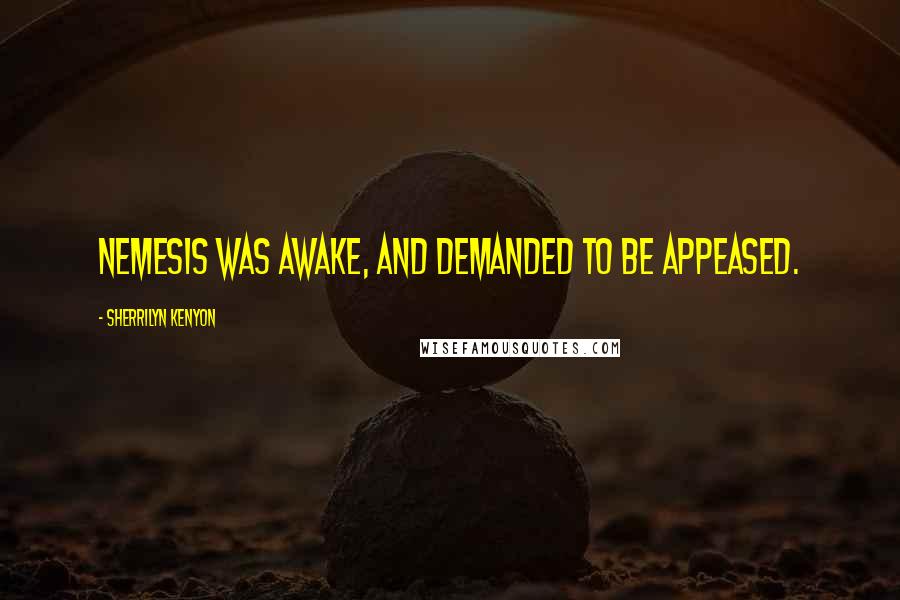 Sherrilyn Kenyon Quotes: Nemesis was awake, and demanded to be appeased.