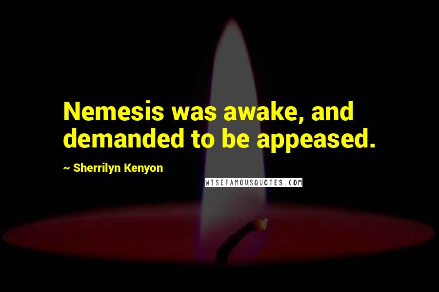 Sherrilyn Kenyon Quotes: Nemesis was awake, and demanded to be appeased.