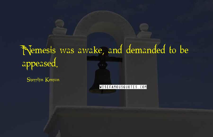 Sherrilyn Kenyon Quotes: Nemesis was awake, and demanded to be appeased.