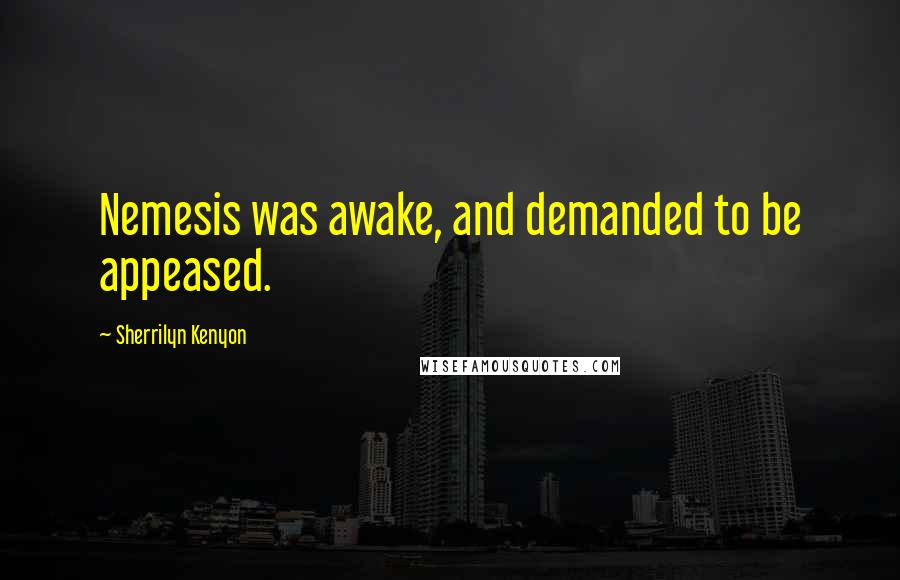 Sherrilyn Kenyon Quotes: Nemesis was awake, and demanded to be appeased.