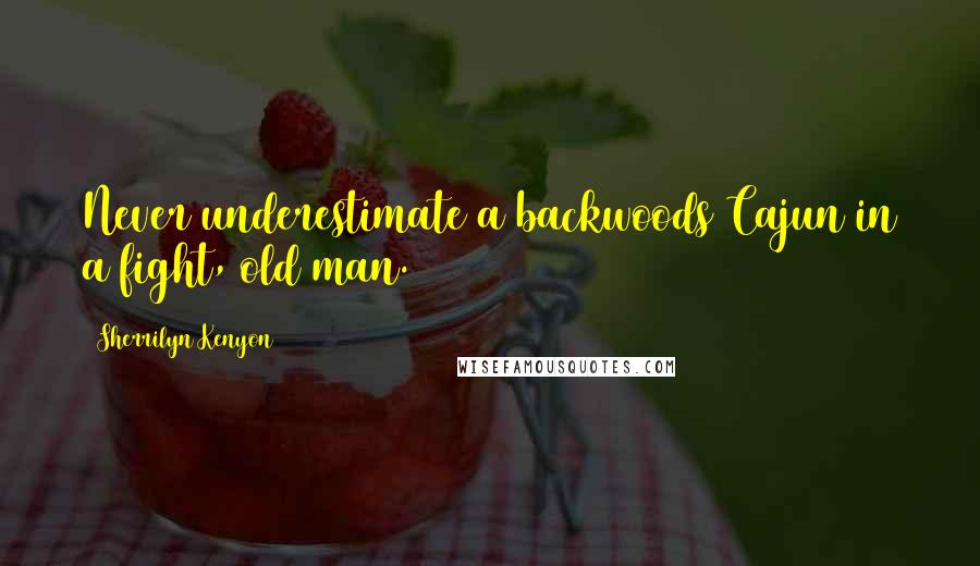 Sherrilyn Kenyon Quotes: Never underestimate a backwoods Cajun in a fight, old man.