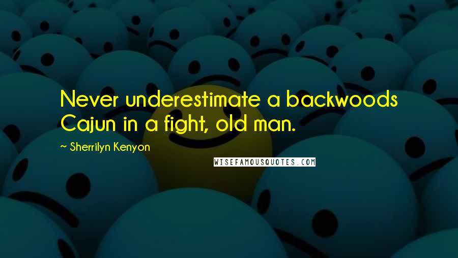 Sherrilyn Kenyon Quotes: Never underestimate a backwoods Cajun in a fight, old man.