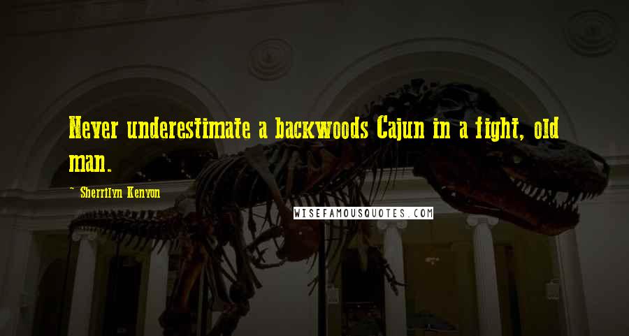 Sherrilyn Kenyon Quotes: Never underestimate a backwoods Cajun in a fight, old man.