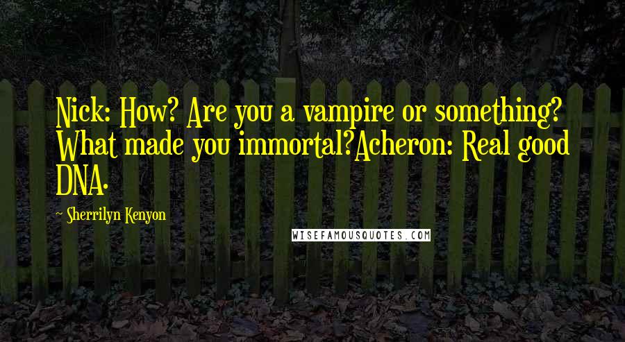 Sherrilyn Kenyon Quotes: Nick: How? Are you a vampire or something? What made you immortal?Acheron: Real good DNA.