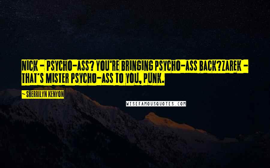 Sherrilyn Kenyon Quotes: Nick - Psycho-ass? You're bringing psycho-ass back?Zarek - That's Mister Psycho-ass to you, punk.