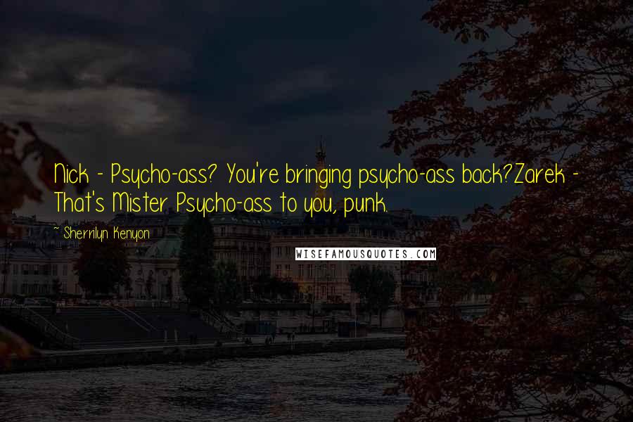 Sherrilyn Kenyon Quotes: Nick - Psycho-ass? You're bringing psycho-ass back?Zarek - That's Mister Psycho-ass to you, punk.