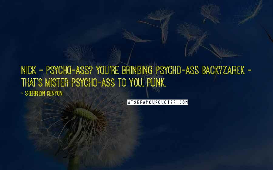 Sherrilyn Kenyon Quotes: Nick - Psycho-ass? You're bringing psycho-ass back?Zarek - That's Mister Psycho-ass to you, punk.