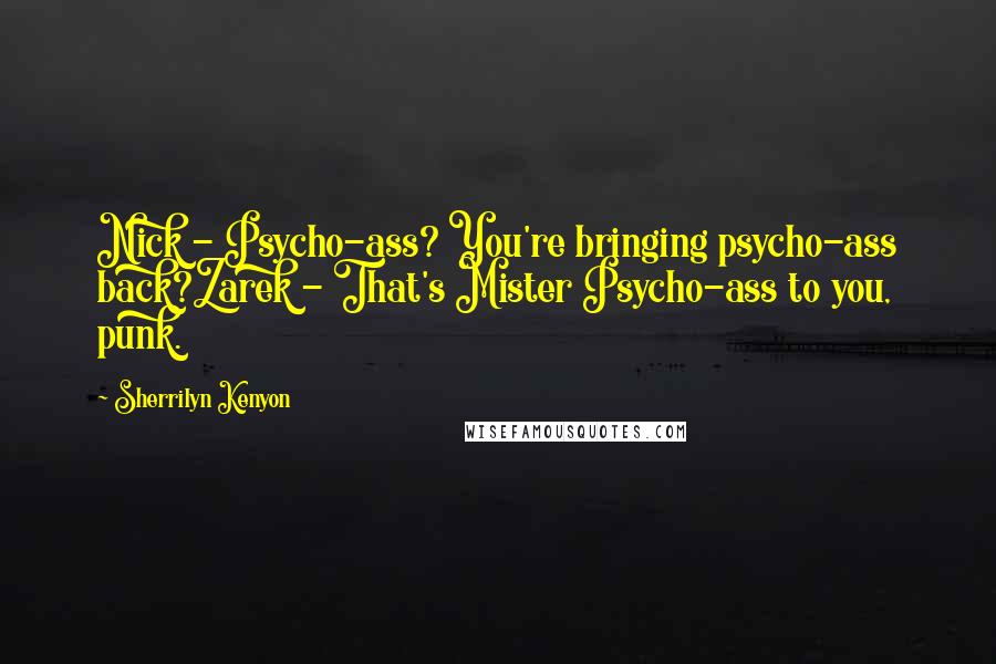 Sherrilyn Kenyon Quotes: Nick - Psycho-ass? You're bringing psycho-ass back?Zarek - That's Mister Psycho-ass to you, punk.
