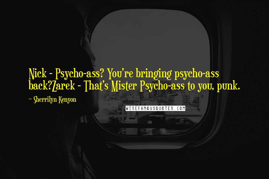 Sherrilyn Kenyon Quotes: Nick - Psycho-ass? You're bringing psycho-ass back?Zarek - That's Mister Psycho-ass to you, punk.