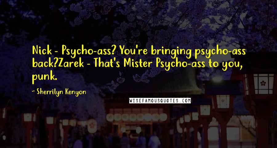 Sherrilyn Kenyon Quotes: Nick - Psycho-ass? You're bringing psycho-ass back?Zarek - That's Mister Psycho-ass to you, punk.