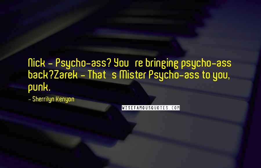 Sherrilyn Kenyon Quotes: Nick - Psycho-ass? You're bringing psycho-ass back?Zarek - That's Mister Psycho-ass to you, punk.