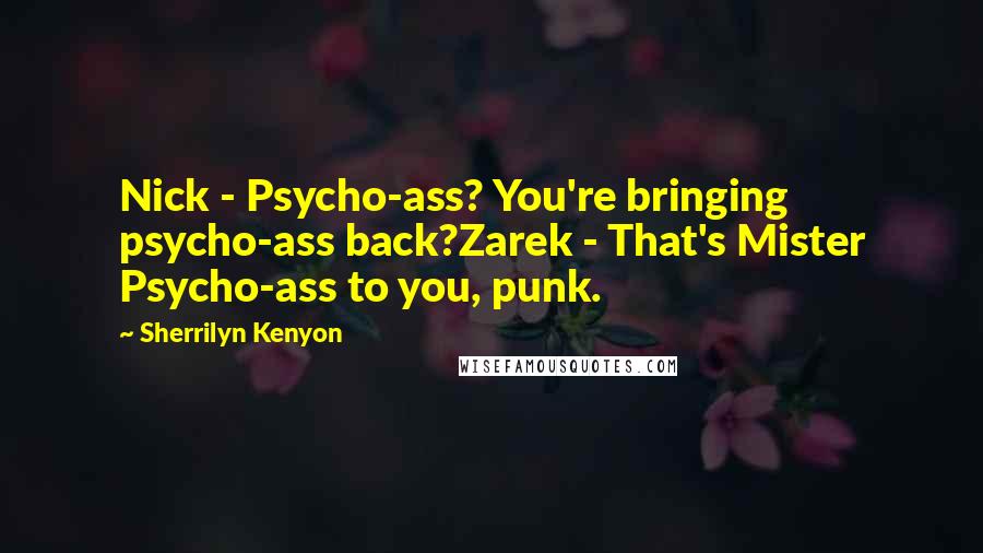 Sherrilyn Kenyon Quotes: Nick - Psycho-ass? You're bringing psycho-ass back?Zarek - That's Mister Psycho-ass to you, punk.