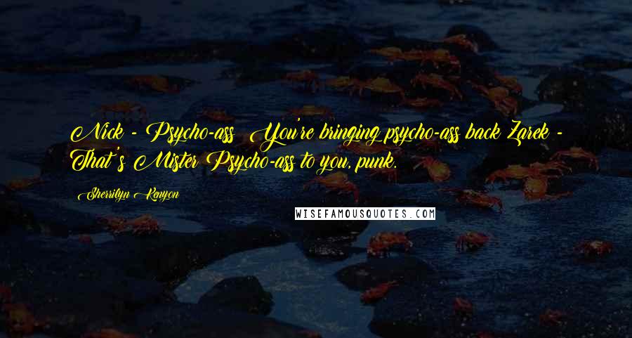 Sherrilyn Kenyon Quotes: Nick - Psycho-ass? You're bringing psycho-ass back?Zarek - That's Mister Psycho-ass to you, punk.