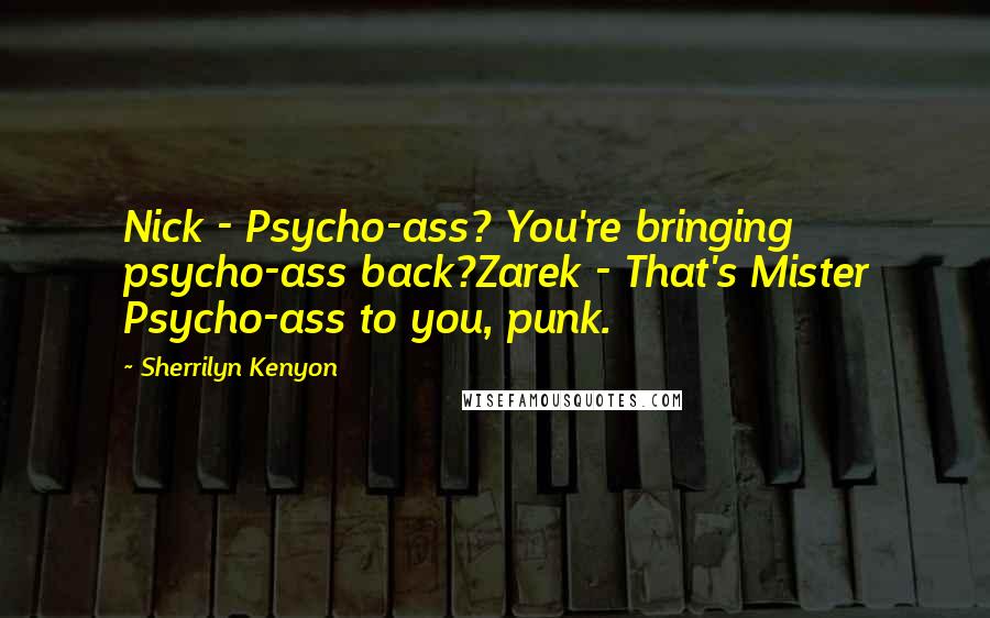 Sherrilyn Kenyon Quotes: Nick - Psycho-ass? You're bringing psycho-ass back?Zarek - That's Mister Psycho-ass to you, punk.