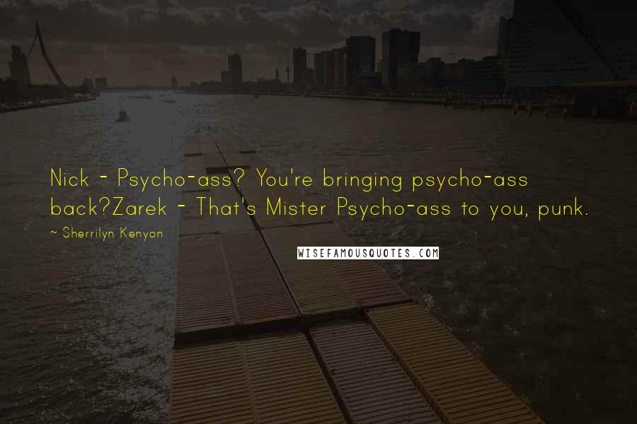 Sherrilyn Kenyon Quotes: Nick - Psycho-ass? You're bringing psycho-ass back?Zarek - That's Mister Psycho-ass to you, punk.