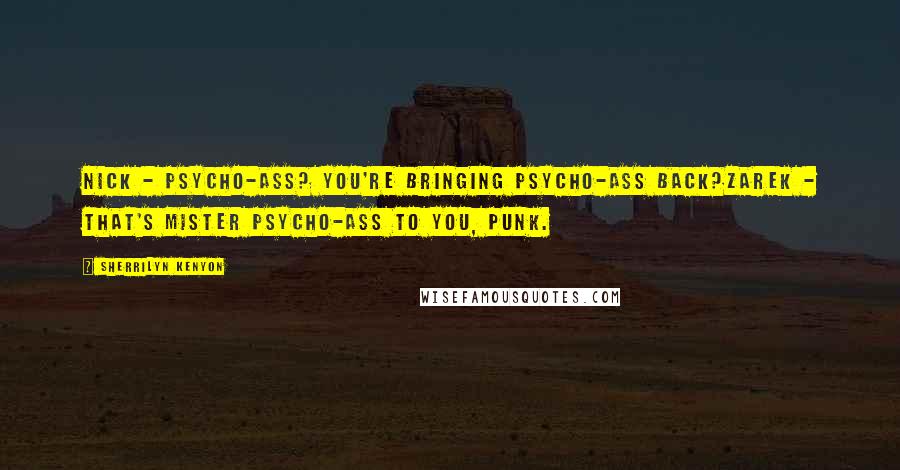 Sherrilyn Kenyon Quotes: Nick - Psycho-ass? You're bringing psycho-ass back?Zarek - That's Mister Psycho-ass to you, punk.