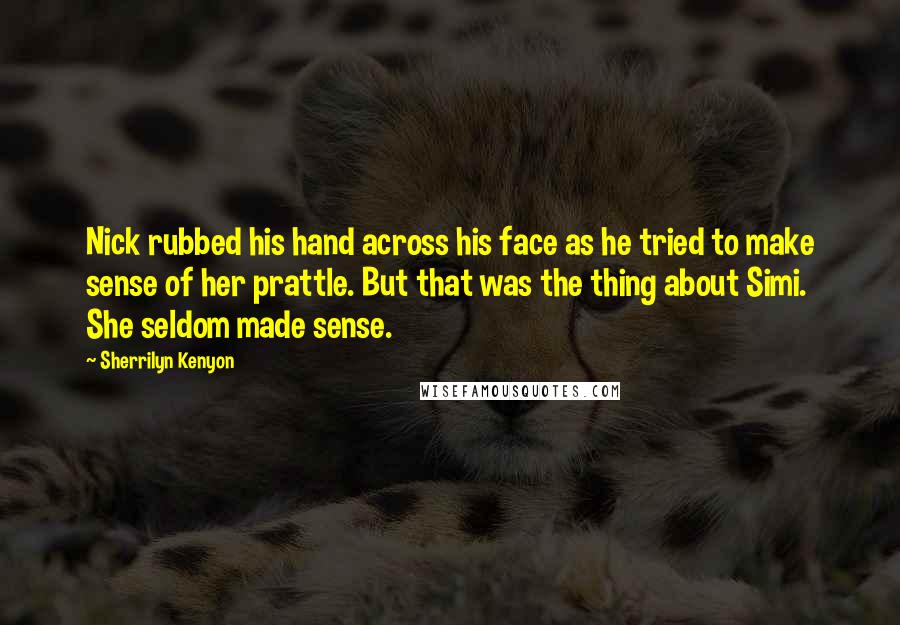 Sherrilyn Kenyon Quotes: Nick rubbed his hand across his face as he tried to make sense of her prattle. But that was the thing about Simi. She seldom made sense.